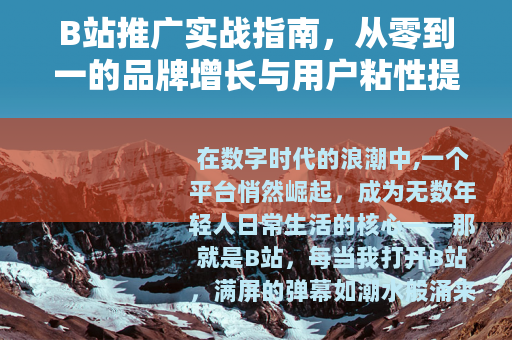 B站推广实战指南，从零到一的品牌增长与用户粘性提升方法