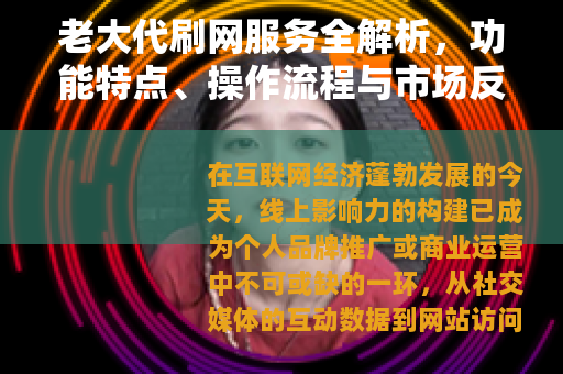 老大代刷网服务全解析，功能特点、操作流程与市场反响深度探讨