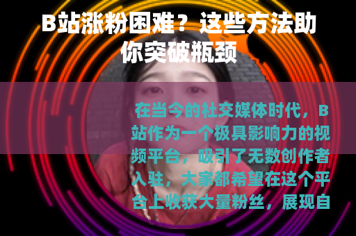 B站涨粉困难？这些方法助你突破瓶颈