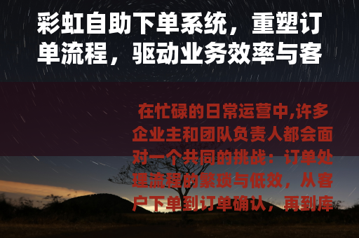 彩虹自助下单系统，重塑订单流程，驱动业务效率与客户体验升级