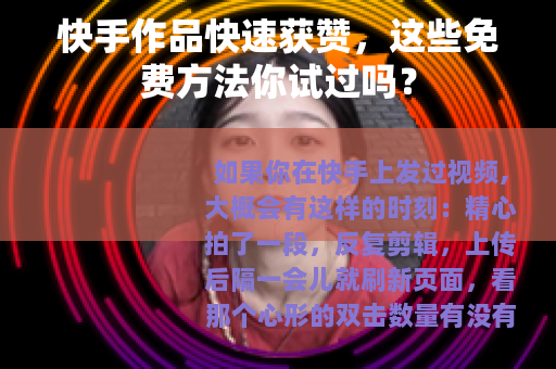 快手作品快速获赞，这些免费方法你试过吗？