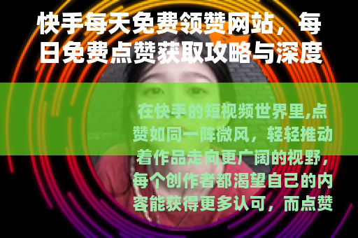 快手每天免费领赞网站，每日免费点赞获取攻略与深度体验分享