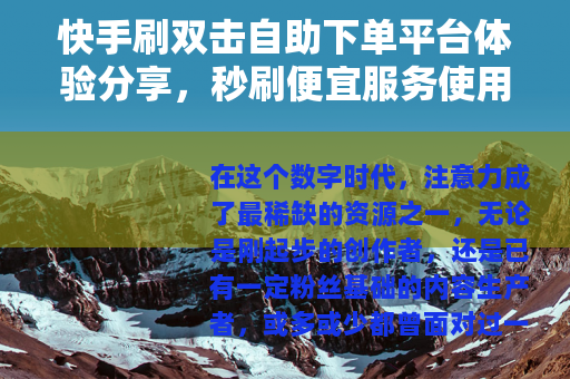 快手刷双击自助下单平台体验分享，秒刷便宜服务使用心得