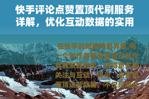 快手评论点赞置顶代刷服务详解，优化互动数据的实用方法与用户指南