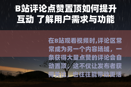 B站评论点赞置顶如何提升互动 了解用户需求与功能实现