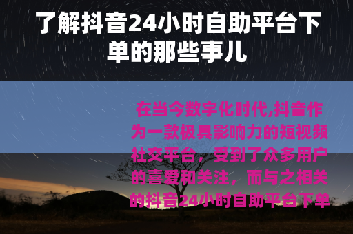了解抖音24小时自助平台下单的那些事儿