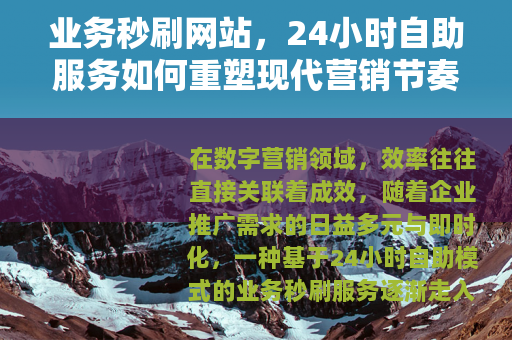 业务秒刷网站，24小时自助服务如何重塑现代营销节奏