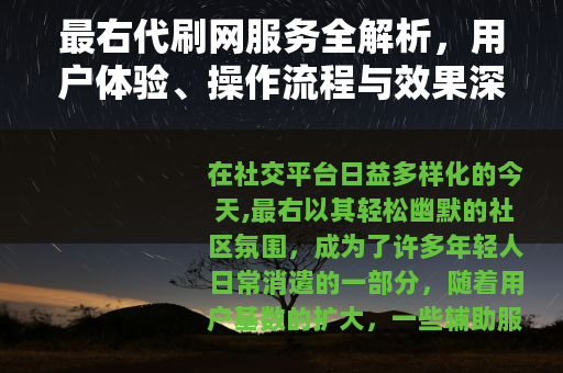 最右代刷网服务全解析，用户体验、操作流程与效果深度观察