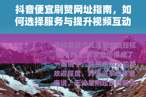 抖音便宜刷赞网址指南，如何选择服务与提升视频互动效果
