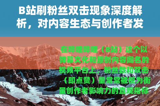 B站刷粉丝双击现象深度解析，对内容生态与创作者发展的实际观察