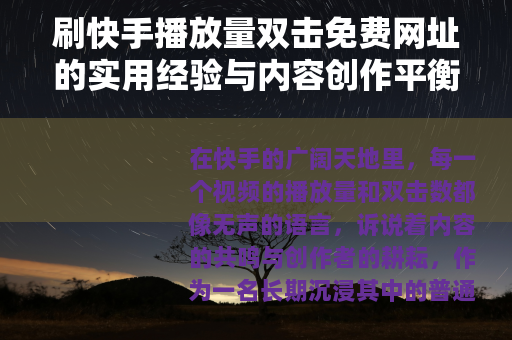刷快手播放量双击免费网址的实用经验与内容创作平衡之道