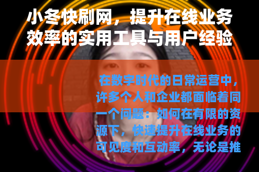 小冬快刷网，提升在线业务效率的实用工具与用户经验分享