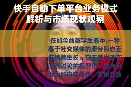 快手自助下单平台业务模式解析与市场现状观察