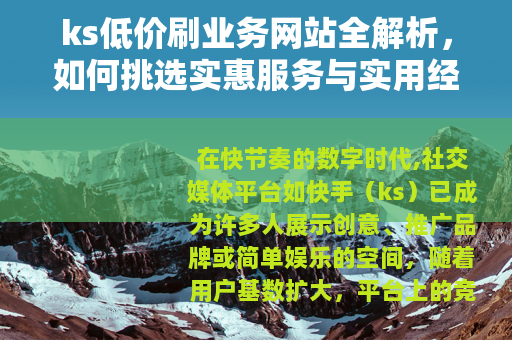 ks低价刷业务网站全解析，如何挑选实惠服务与实用经验分享