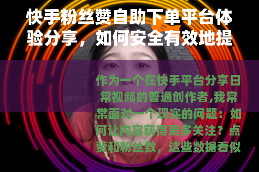快手粉丝赞自助下单平台体验分享，如何安全有效地提升互动数据