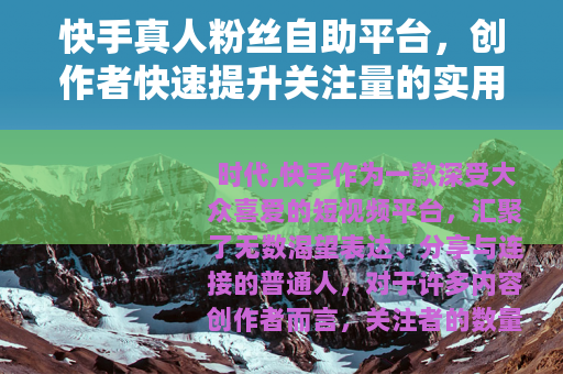 快手真人粉丝自助平台，创作者快速提升关注量的实用选择