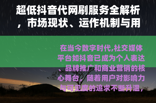 超低抖音代网刷服务全解析，市场现状、运作机制与用户实践指南
