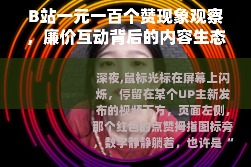B站一元一百个赞现象观察，廉价互动背后的内容生态与心理逻辑