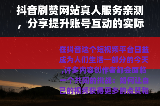 抖音刷赞网站真人服务亲测，分享提升账号互动的实际经验与思考
