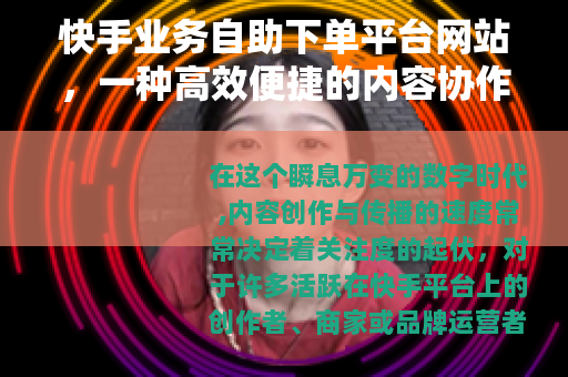 快手业务自助下单平台网站，一种高效便捷的内容协作选择