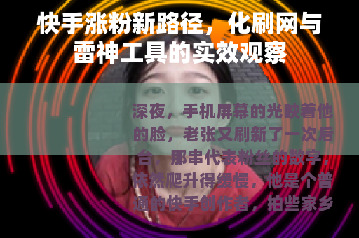快手涨粉新路径，化刷网与雷神工具的实效观察