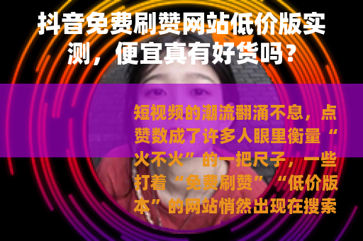 抖音免费刷赞网站低价版实测，便宜真有好货吗？