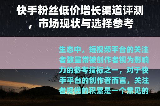 快手粉丝低价增长渠道评测，市场现状与选择参考