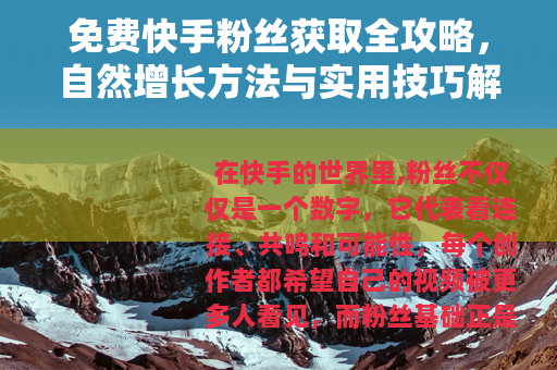 免费快手粉丝获取全攻略，自然增长方法与实用技巧解析