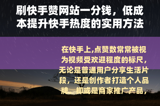 刷快手赞网站一分钱，低成本提升快手热度的实用方法分享