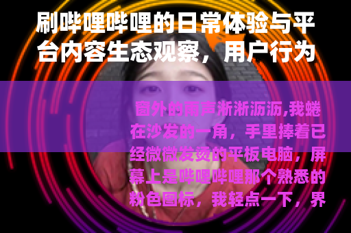刷哔哩哔哩的日常体验与平台内容生态观察，用户行为与文化现象分析