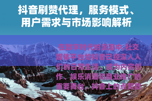 抖音刷赞代理，服务模式、用户需求与市场影响解析