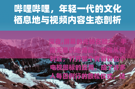 哔哩哔哩，年轻一代的文化栖息地与视频内容生态剖析