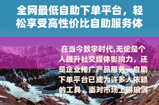 全网最低自助下单平台，轻松享受高性价比自助服务体验