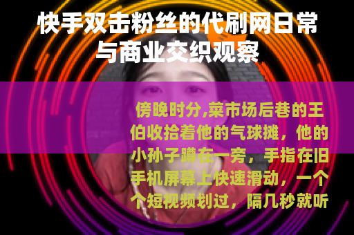 快手双击粉丝的代刷网日常与商业交织观察