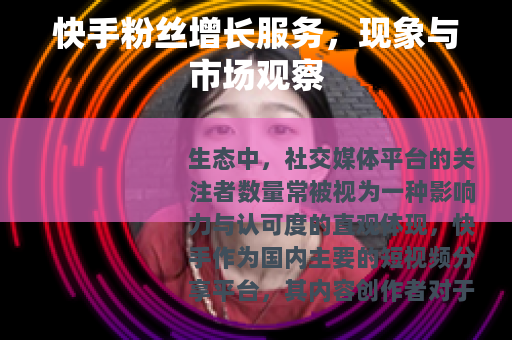 快手粉丝增长服务，现象与市场观察