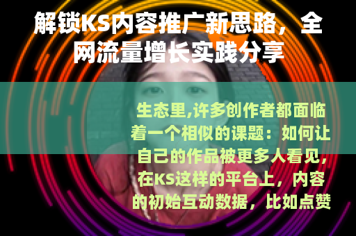 解锁KS内容推广新思路，全网流量增长实践分享