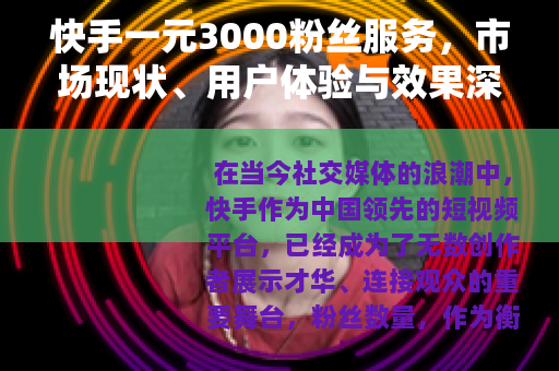 快手一元3000粉丝服务，市场现状、用户体验与效果深度分析