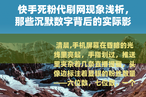 快手死粉代刷网现象浅析，那些沉默数字背后的实际影响