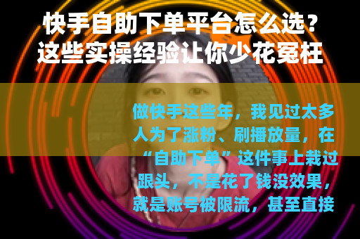 快手自助下单平台怎么选？这些实操经验让你少花冤枉钱