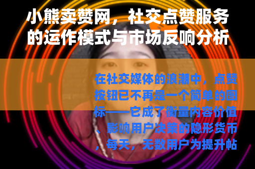 小熊卖赞网，社交点赞服务的运作模式与市场反响分析