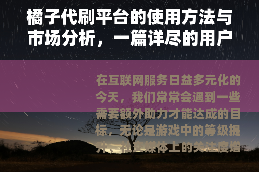 橘子代刷平台的使用方法与市场分析，一篇详尽的用户体验报告
