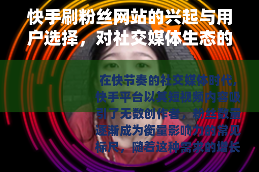 快手刷粉丝网站的兴起与用户选择，对社交媒体生态的观察