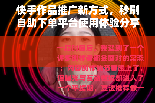 快手作品推广新方式，秒刷自助下单平台使用体验分享