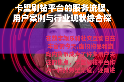 卡盟刷钻平台的服务流程、用户案例与行业现状综合探讨