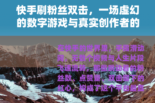 快手刷粉丝双击，一场虚幻的数字游戏与真实创作者的选择