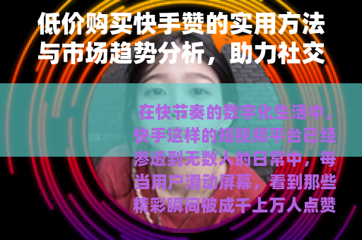 低价购买快手赞的实用方法与市场趋势分析，助力社交影响力提升