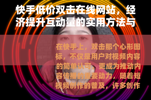 快手低价双击在线网站，经济提升互动量的实用方法与经验分享