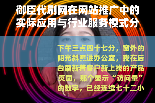 御臣代刷网在网站推广中的实际应用与行业服务模式分析