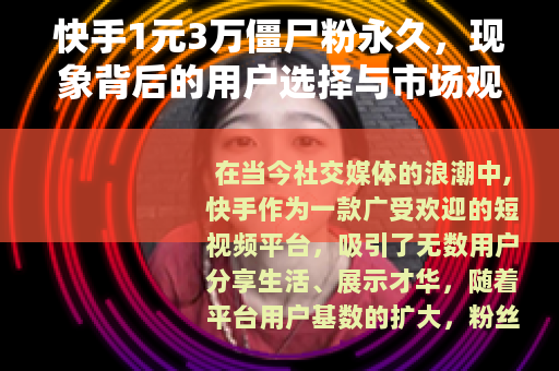 快手1元3万僵尸粉永久，现象背后的用户选择与市场观察