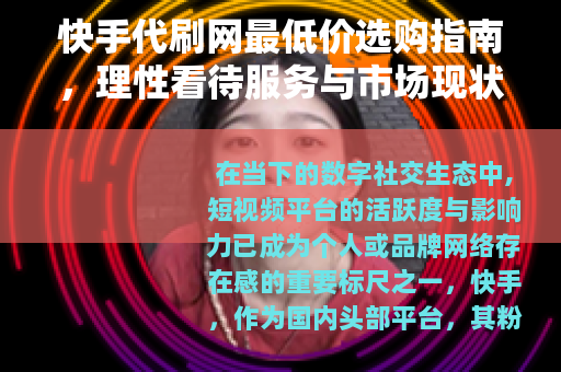 快手代刷网最低价选购指南，理性看待服务与市场现状